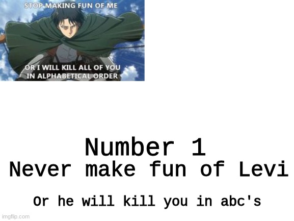 Never make fun of Levi; Number 1; Or he will kill you in abc's | image tagged in levi,memes,funny,never make fun of levi | made w/ Imgflip meme maker