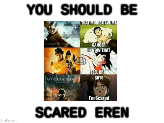 YOU SHOULD BE; SCARED EREN | image tagged in movies give me cancer,aot,dbz,avatar the last airbender | made w/ Imgflip meme maker