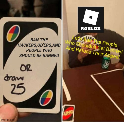 UNO Draw 25 Cards | BAN THE HACKERS,OD'ERS,AND PEOPLE WHO SHOULD BE BANNED; Let's Ban The People Who Shouldn't Get Banned And Refuse Their Appeal | image tagged in memes,uno draw 25 cards | made w/ Imgflip meme maker