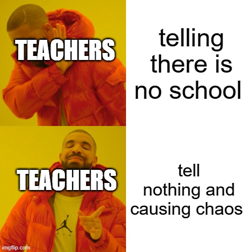 Drake Hotline Bling | telling there is no school; TEACHERS; tell nothing and causing chaos; TEACHERS | image tagged in memes,drake hotline bling | made w/ Imgflip meme maker