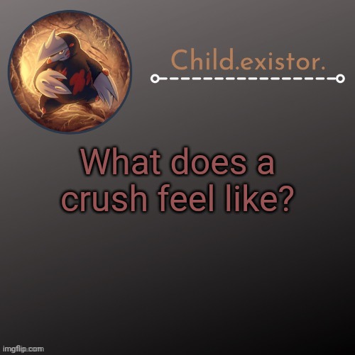 Child.existor announcement | What does a crush feel like? | image tagged in child existor announcement | made w/ Imgflip meme maker