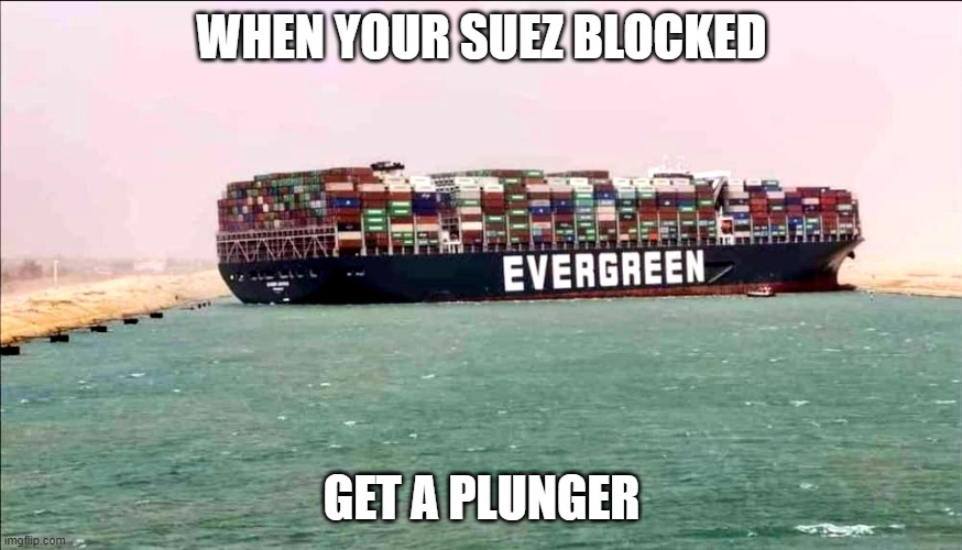Suez blocked | WHEN YOUR SUEZ BLOCKED; GET A PLUNGER | image tagged in suez,ship,canal,evergiven,stuck,cargo | made w/ Imgflip meme maker