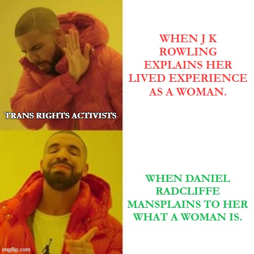 Drake No/Yes | WHEN J K ROWLING EXPLAINS HER LIVED EXPERIENCE AS A WOMAN. TRANS RIGHTS ACTIVISTS; WHEN DANIEL RADCLIFFE MANSPLAINS TO HER WHAT A WOMAN IS. | image tagged in drake no/yes | made w/ Imgflip meme maker