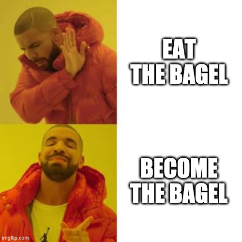 Drake No/Yes | EAT THE BAGEL; BECOME THE BAGEL | image tagged in drake no/yes | made w/ Imgflip meme maker