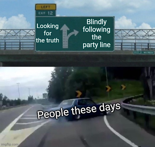 Because independent thought is just too darn much work. | Looking for the truth; Blindly following the party line; People these days | image tagged in memes,left exit 12 off ramp,lazy,easy rider,politics | made w/ Imgflip meme maker
