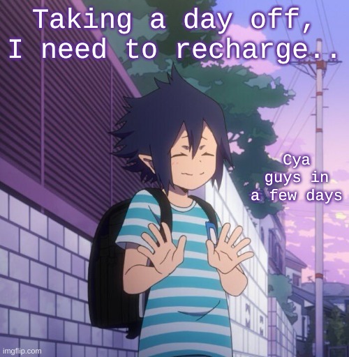 Taking a day off, I need to recharge.. Cya guys in a few days | made w/ Imgflip meme maker