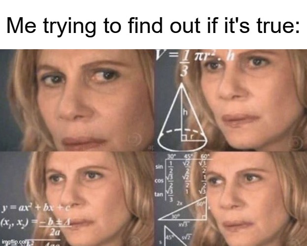 confused woman | Me trying to find out if it's true: | image tagged in confused woman | made w/ Imgflip meme maker