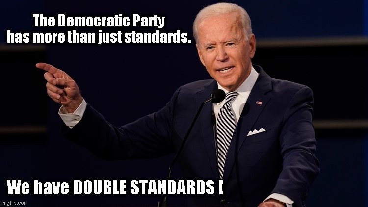 Double Standards | image tagged in joe biden,ddouble standards | made w/ Imgflip meme maker