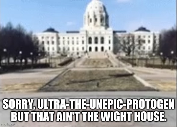 SORRY, ULTRA-THE-UNEPIC-PROTOGEN BUT THAT AIN'T THE WIGHT HOUSE. | made w/ Imgflip meme maker