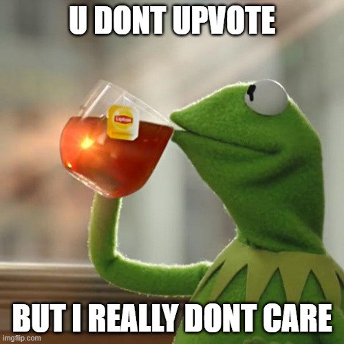 really? | U DONT UPVOTE; BUT I REALLY DONT CARE | image tagged in memes,but that's none of my business,kermit the frog | made w/ Imgflip meme maker