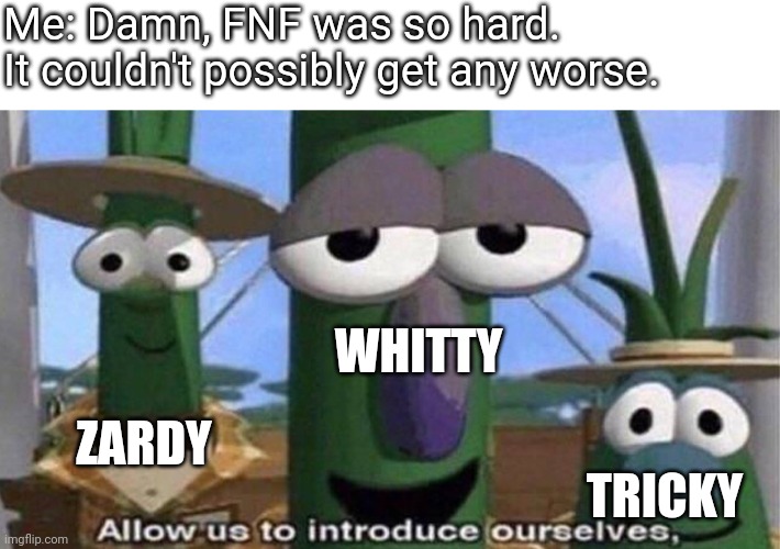 KadeDev, you madlad! | Me: Damn, FNF was so hard. It couldn't possibly get any worse. WHITTY; ZARDY; TRICKY | image tagged in veggietales 'allow us to introduce ourselfs' | made w/ Imgflip meme maker