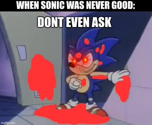 Don’t even ask sonic | DONT EVEN ASK; WHEN SONIC WAS NEVER GOOD: | image tagged in don t even ask sonic | made w/ Imgflip meme maker