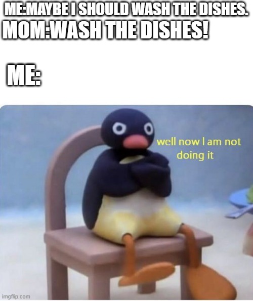 well,i was about to | ME:MAYBE I SHOULD WASH THE DISHES. MOM:WASH THE DISHES! ME: | image tagged in well now im not doing it,dishes,moms | made w/ Imgflip meme maker