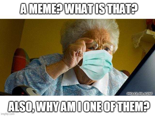 MEMES_OVERLOAD? What is that? And why did somebody use a picture of me here? | A MEME? WHAT IS THAT? ALSO, WHY AM I ONE OF THEM? PPOLICE_FBI_AGENT | image tagged in memes,grandma finds the internet | made w/ Imgflip meme maker