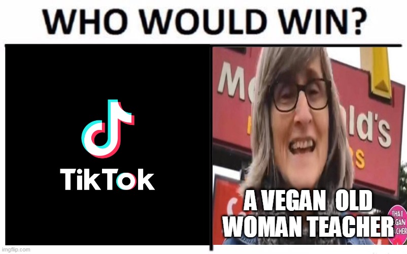 something new | A VEGAN  OLD WOMAN TEACHER | image tagged in who would win,tiktok,tik tok,vegan,vegans,vegetables | made w/ Imgflip meme maker