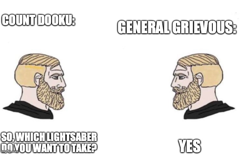 General Grievous training: | GENERAL GRIEVOUS:; COUNT DOOKU:; YES; SO, WHICH LIGHTSABER DO YOU WANT TO TAKE? | image tagged in double yes chad | made w/ Imgflip meme maker