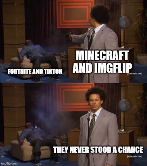 perfectly ballanced | MINECRAFT AND IMGFLIP; FORTNITE AND TIKTOK; THEY NEVER STOOD A CHANCE | image tagged in memes,who killed hannibal | made w/ Imgflip meme maker