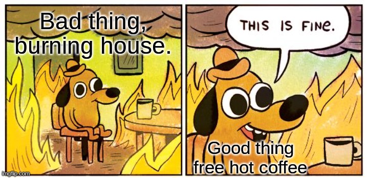 This Is Fine | Bad thing,
burning house. Good thing free hot coffee | image tagged in memes,this is fine | made w/ Imgflip meme maker