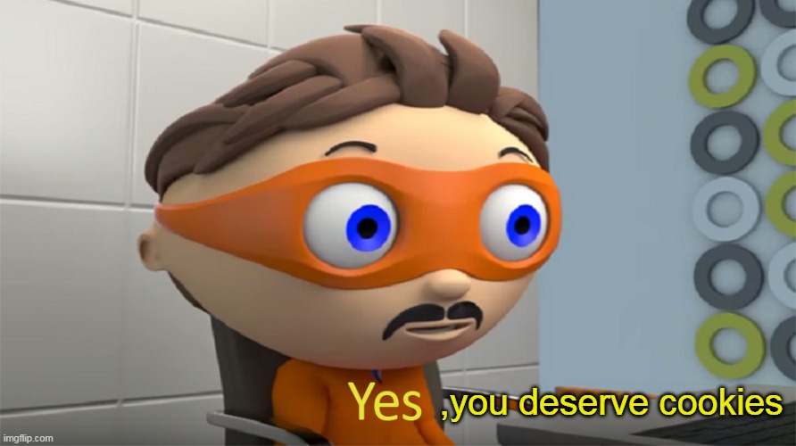 Yes Guy | ,you deserve cookies | image tagged in yes guy | made w/ Imgflip meme maker