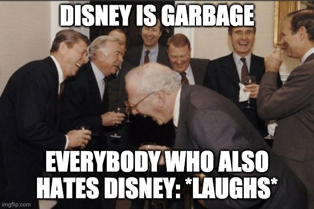 Disney is garbage because of Illuminat | DISNEY IS GARBAGE; EVERYBODY WHO ALSO HATES DISNEY: *LAUGHS* | image tagged in memes,laughing men in suits,disney | made w/ Imgflip meme maker