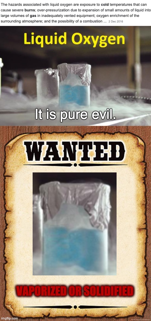 Liquid Oxygen: Evil | It is pure evil. VAPORIZED OR SOLIDIFIED | image tagged in memes,liquid,oxygen,dangerous,wanted | made w/ Imgflip meme maker