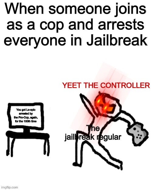 Well, guy who yeeted the controller hit the pro cop who then arrested him, despite being dead. | When someone joins as a cop and arrests everyone in Jailbreak; You got Le-epic arrested by the Pro-Cop, again, for the 100th time; The jailbreak regular | image tagged in yeet the controller,jailbreak,rip the controller,roblox,gaming,pro gamer | made w/ Imgflip meme maker