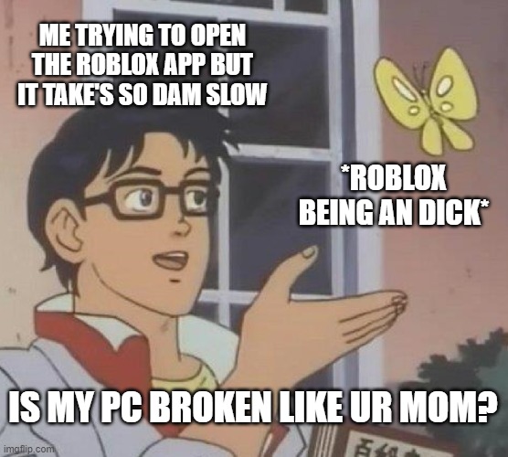 Is This A Pigeon Meme | ME TRYING TO OPEN THE ROBLOX APP BUT IT TAKE'S SO DAM SLOW; *ROBLOX BEING AN DICK*; IS MY PC BROKEN LIKE UR MOM? | image tagged in memes,is this a pigeon | made w/ Imgflip meme maker