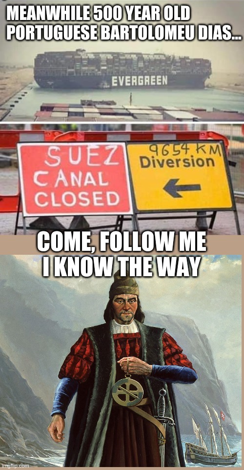 Evergreen Memes | MEANWHILE 500 YEAR OLD PORTUGUESE BARTOLOMEU DIAS... COME, FOLLOW ME
I KNOW THE WAY | image tagged in memes,boats,ship,cargo,diversion,evergreen | made w/ Imgflip meme maker