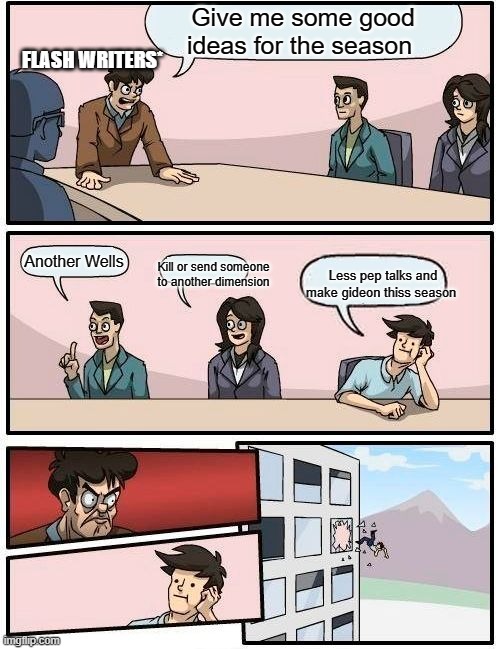 Boardroom Meeting Suggestion Meme | Give me some good ideas for the season; FLASH WRITERS*; Another Wells; Kill or send someone to another dimension; Less pep talks and make gideon thiss season | image tagged in memes,boardroom meeting suggestion | made w/ Imgflip meme maker