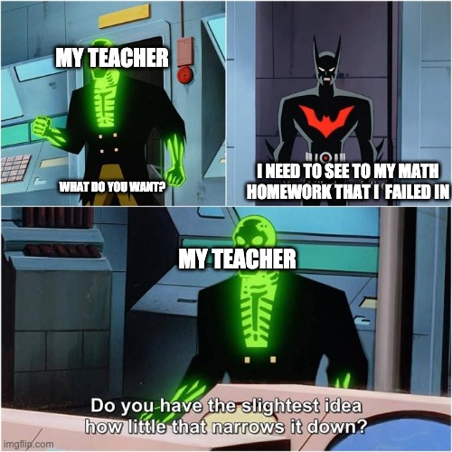 lol | MY TEACHER; I NEED TO SEE TO MY MATH HOMEWORK THAT I  FAILED IN; WHAT DO YOU WANT? MY TEACHER | image tagged in do you have the slightest idea how little that narrows it down,memes,imgflip | made w/ Imgflip meme maker