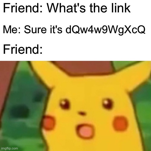 Surprised Pikachu | Friend: What's the link; Me: Sure it's dQw4w9WgXcQ; Friend: | image tagged in memes,surprised pikachu,rickroll,relatable,clickbait | made w/ Imgflip meme maker