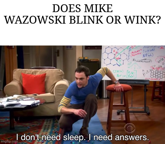 I don't need sleep, i need answers |  DOES MIKE WAZOWSKI BLINK OR WINK? | image tagged in i don't need sleep i need answers,mike wazowski,blink,wink | made w/ Imgflip meme maker