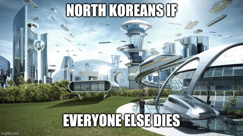 society if | NORTH KOREANS IF; EVERYONE ELSE DIES | image tagged in society if | made w/ Imgflip meme maker