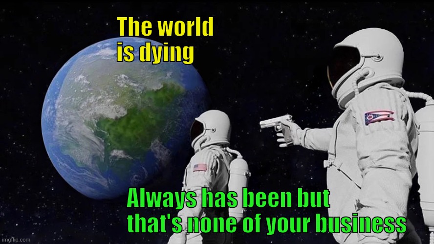 Always Has Been Meme | The world is dying Always has been but that's none of your business | image tagged in memes,always has been | made w/ Imgflip meme maker