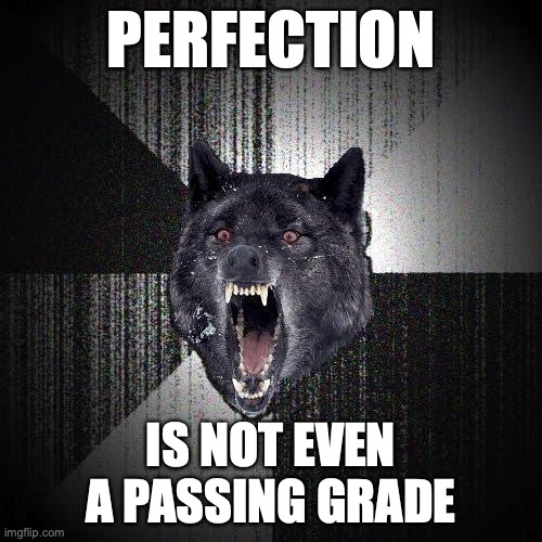 Perfection | PERFECTION; IS NOT EVEN A PASSING GRADE | image tagged in memes,insanity wolf | made w/ Imgflip meme maker