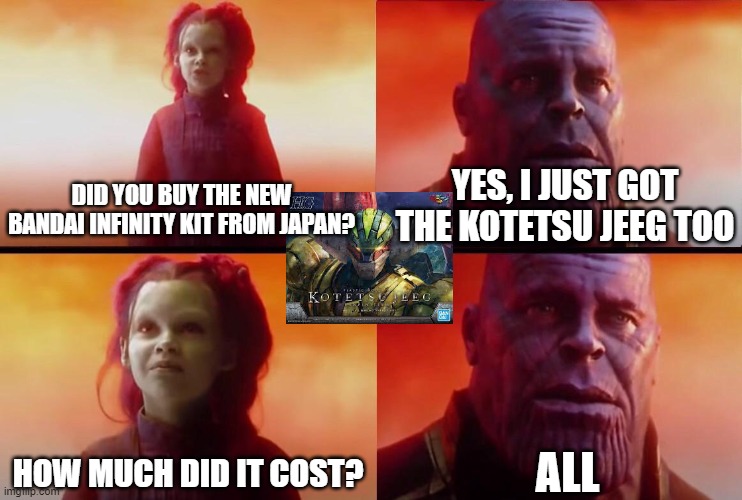 What did it cost? | DID YOU BUY THE NEW BANDAI INFINITY KIT FROM JAPAN? YES, I JUST GOT THE KOTETSU JEEG TOO; ALL; HOW MUCH DID IT COST? | image tagged in what did it cost | made w/ Imgflip meme maker
