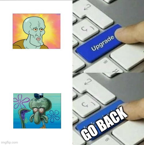 Upgrade go back | GO BACK | image tagged in upgrade go back | made w/ Imgflip meme maker