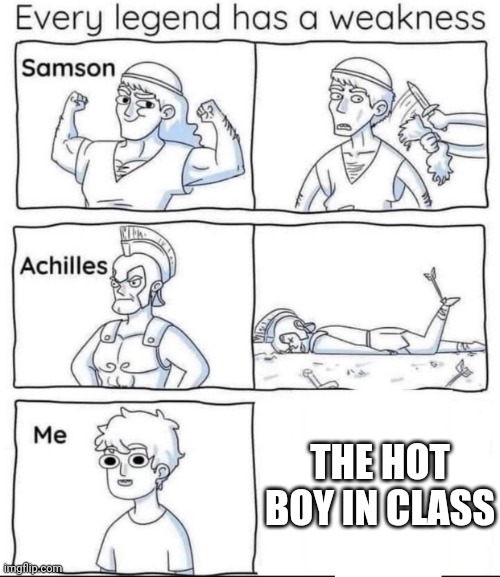 T r u e | THE HOT BOY IN CLASS | image tagged in every legend has a weakness | made w/ Imgflip meme maker