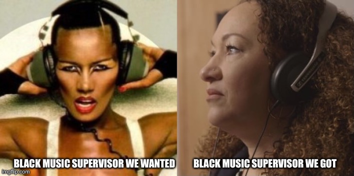 Black Music Supervisor We Wanted | BLACK MUSIC SUPERVISOR WE GOT; BLACK MUSIC SUPERVISOR WE WANTED | image tagged in grace jones,rachel dolezal | made w/ Imgflip meme maker