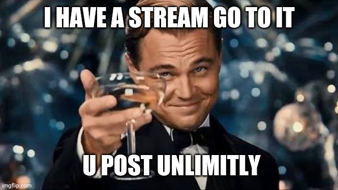 Congratulations Man! | I HAVE A STREAM GO TO IT; U POST UNLIMITLY | image tagged in congratulations man | made w/ Imgflip meme maker