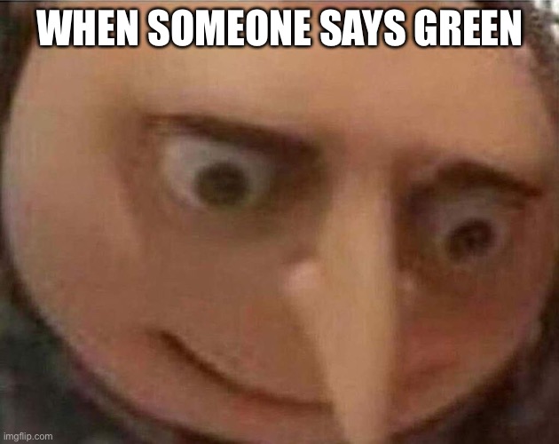 gru meme | WHEN SOMEONE SAYS GREEN | image tagged in gru meme | made w/ Imgflip meme maker