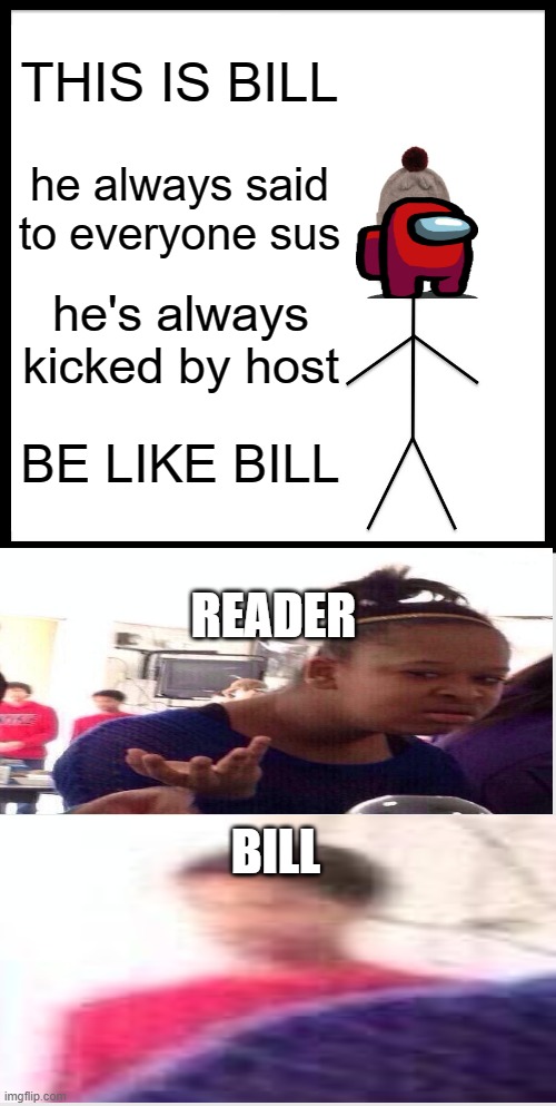 BE LIKE BILL ¯\_( ͡ಠ ͜ʖ ͡ಠ)_/¯ | THIS IS BILL; he always said to everyone sus; he's always kicked by host; BE LIKE BILL; READER; BILL | image tagged in memes,be like bill,sus,among us | made w/ Imgflip meme maker