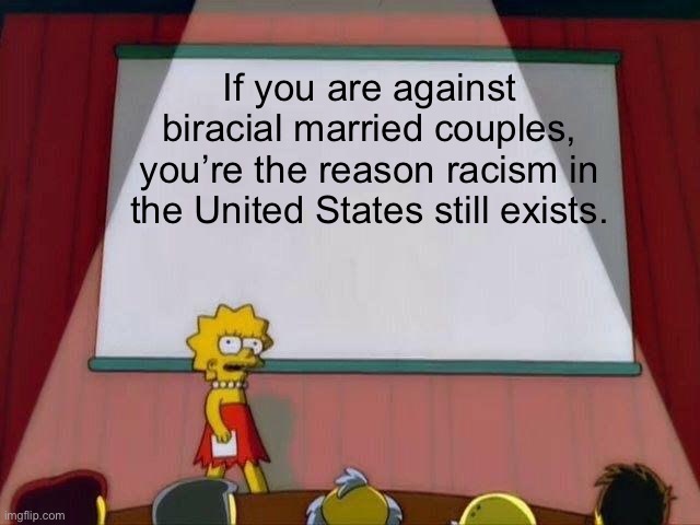 Lisa Simpson's Presentation | If you are against biracial married couples, you’re the reason racism in the United States still exists. | image tagged in lisa simpson's presentation | made w/ Imgflip meme maker