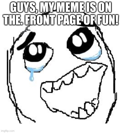 At last | GUYS, MY MEME IS ON THE. FRONT PAGE OF FUN! | image tagged in memes,happy guy rage face | made w/ Imgflip meme maker