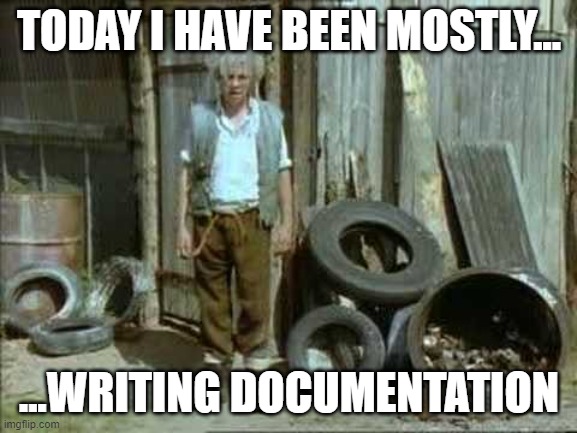 TODAY I HAVE BEEN MOSTLY... ...WRITING DOCUMENTATION | made w/ Imgflip meme maker