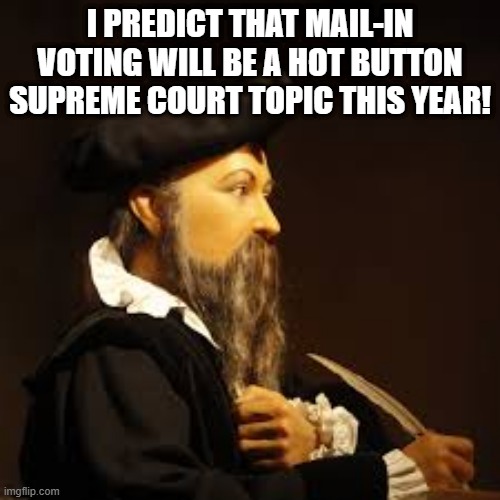 It's Inevitable | I PREDICT THAT MAIL-IN VOTING WILL BE A HOT BUTTON SUPREME COURT TOPIC THIS YEAR! | image tagged in nostradamus 2020 election | made w/ Imgflip meme maker