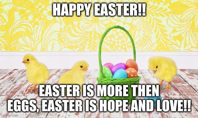 Easter | HAPPY EASTER!! EASTER IS MORE THEN EGGS, EASTER IS HOPE AND LOVE!! | image tagged in happy easter | made w/ Imgflip meme maker