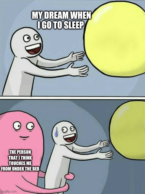 dreams | MY DREAM WHEN I GO TO SLEEP; THE PERSON THAT I THINK TOUCHES ME FROM UNDER THE BED | image tagged in memes,running away balloon | made w/ Imgflip meme maker