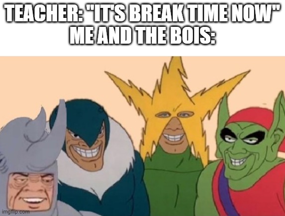 When it's recess at school. | TEACHER: "IT'S BREAK TIME NOW"
ME AND THE BOIS: | image tagged in me and the boys | made w/ Imgflip meme maker