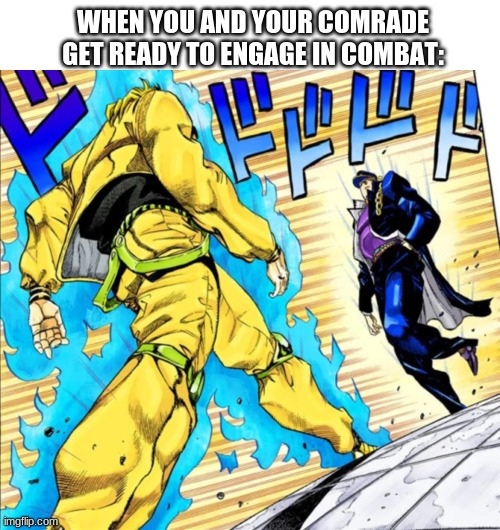 WHEN YOU AND YOUR COMRADE GET READY TO ENGAGE IN COMBAT: | image tagged in memes,blank transparent square,jojo's walk | made w/ Imgflip meme maker